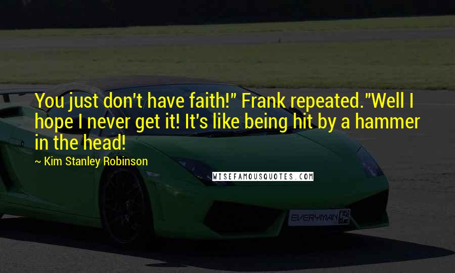 Kim Stanley Robinson Quotes: You just don't have faith!" Frank repeated."Well I hope I never get it! It's like being hit by a hammer in the head!