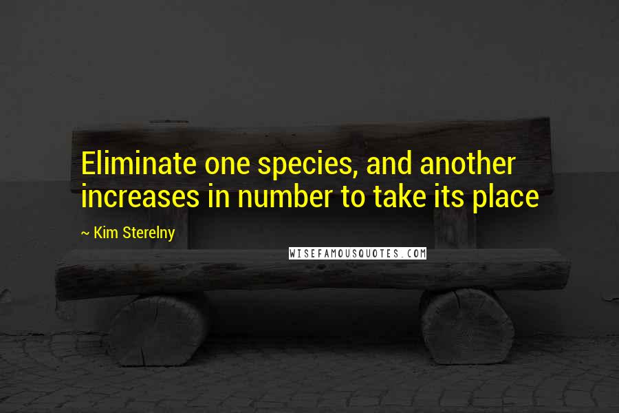 Kim Sterelny Quotes: Eliminate one species, and another increases in number to take its place