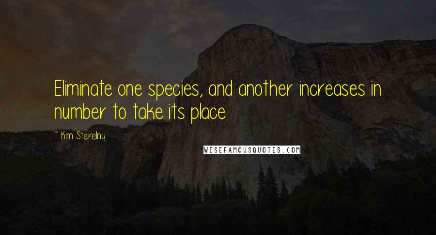 Kim Sterelny Quotes: Eliminate one species, and another increases in number to take its place