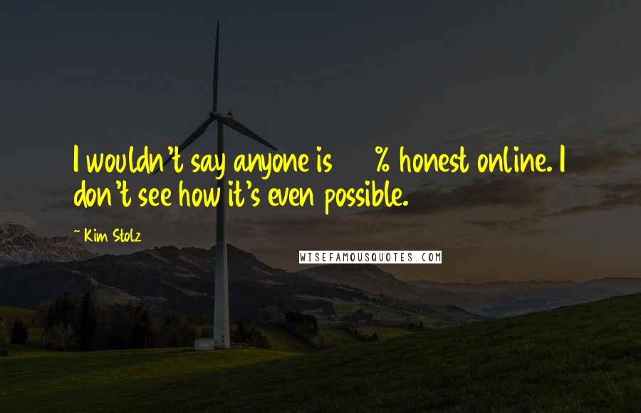 Kim Stolz Quotes: I wouldn't say anyone is 100% honest online. I don't see how it's even possible.