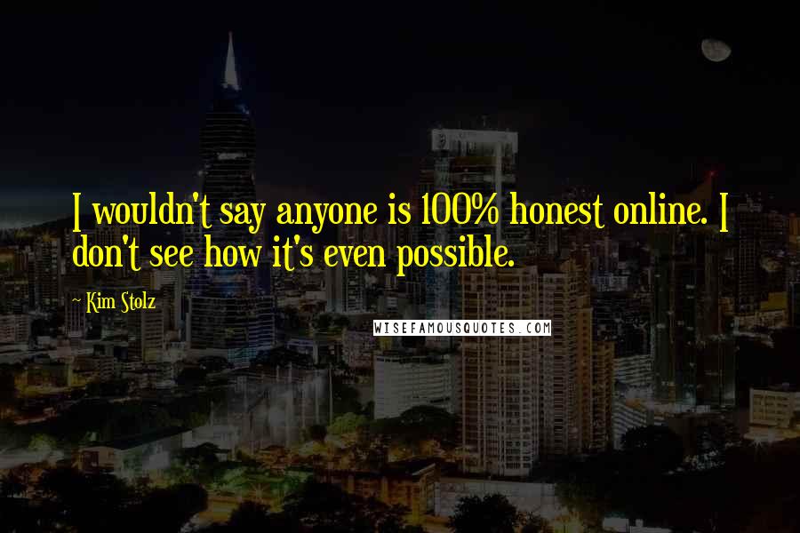 Kim Stolz Quotes: I wouldn't say anyone is 100% honest online. I don't see how it's even possible.