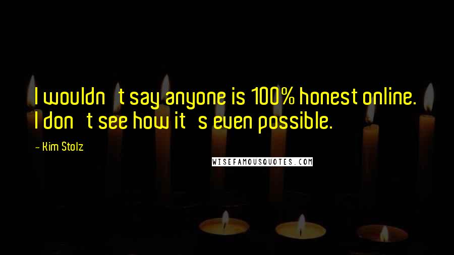 Kim Stolz Quotes: I wouldn't say anyone is 100% honest online. I don't see how it's even possible.