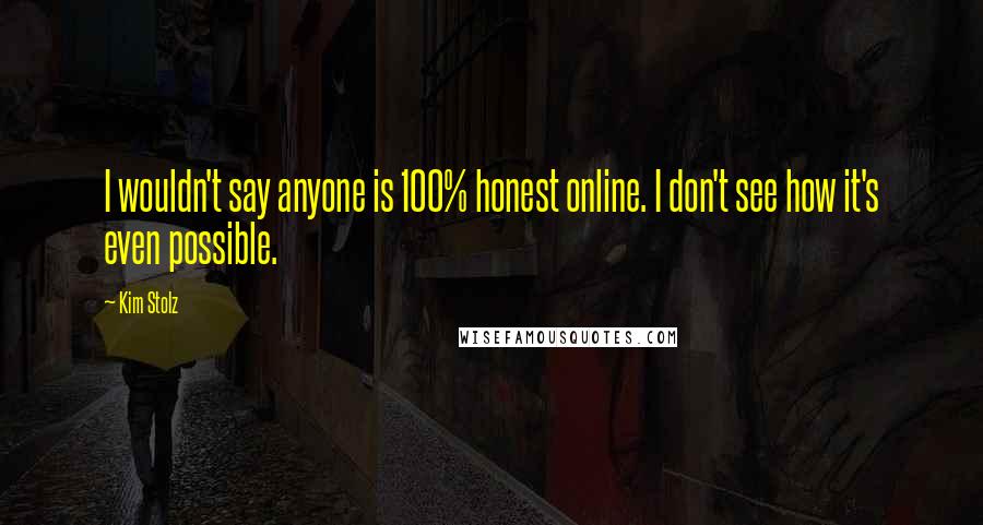 Kim Stolz Quotes: I wouldn't say anyone is 100% honest online. I don't see how it's even possible.