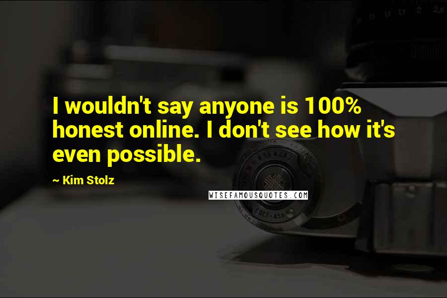 Kim Stolz Quotes: I wouldn't say anyone is 100% honest online. I don't see how it's even possible.