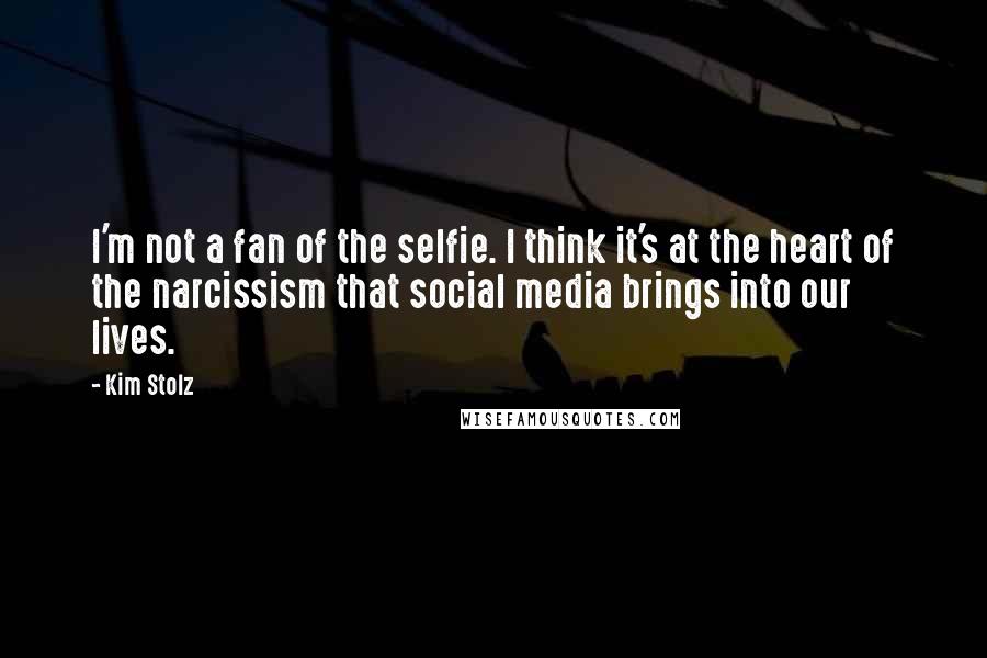 Kim Stolz Quotes: I'm not a fan of the selfie. I think it's at the heart of the narcissism that social media brings into our lives.