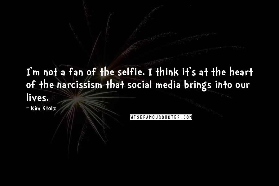 Kim Stolz Quotes: I'm not a fan of the selfie. I think it's at the heart of the narcissism that social media brings into our lives.