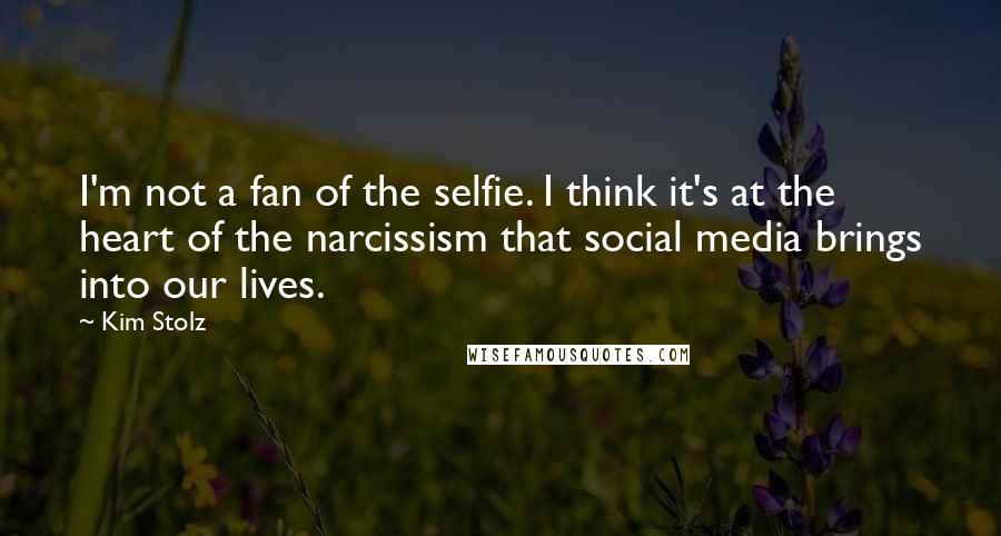 Kim Stolz Quotes: I'm not a fan of the selfie. I think it's at the heart of the narcissism that social media brings into our lives.