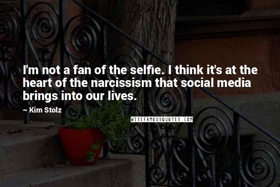 Kim Stolz Quotes: I'm not a fan of the selfie. I think it's at the heart of the narcissism that social media brings into our lives.