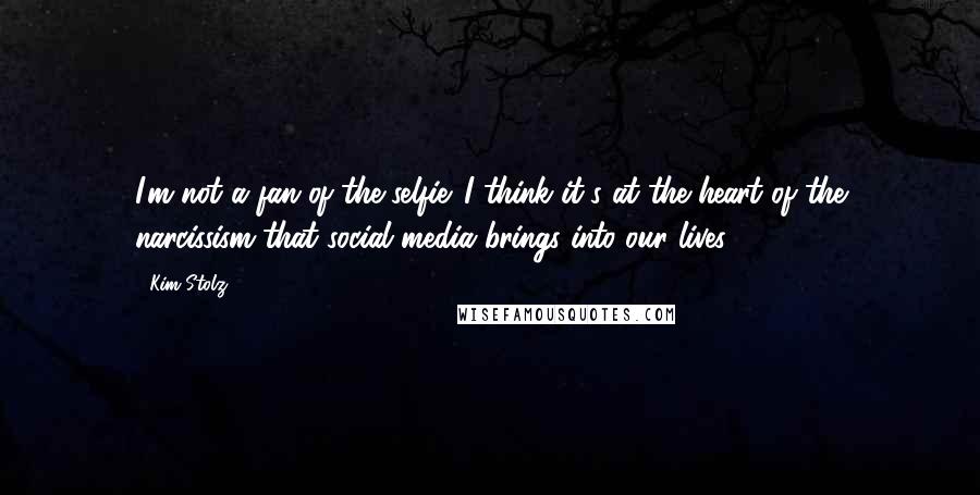 Kim Stolz Quotes: I'm not a fan of the selfie. I think it's at the heart of the narcissism that social media brings into our lives.