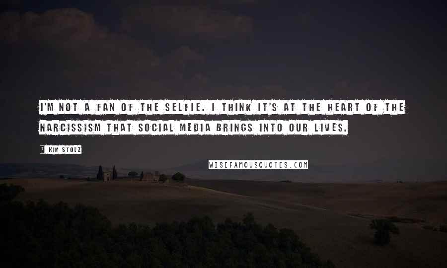 Kim Stolz Quotes: I'm not a fan of the selfie. I think it's at the heart of the narcissism that social media brings into our lives.