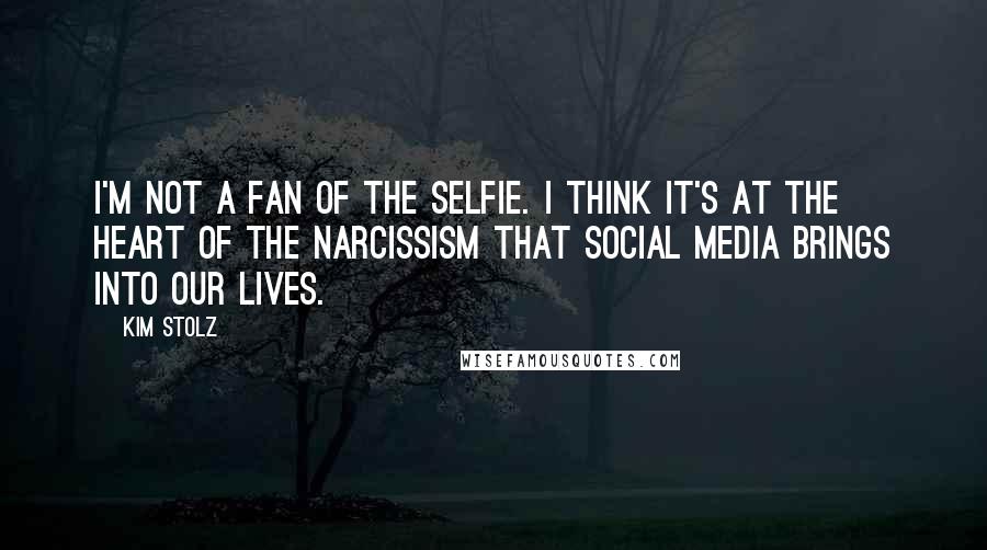 Kim Stolz Quotes: I'm not a fan of the selfie. I think it's at the heart of the narcissism that social media brings into our lives.