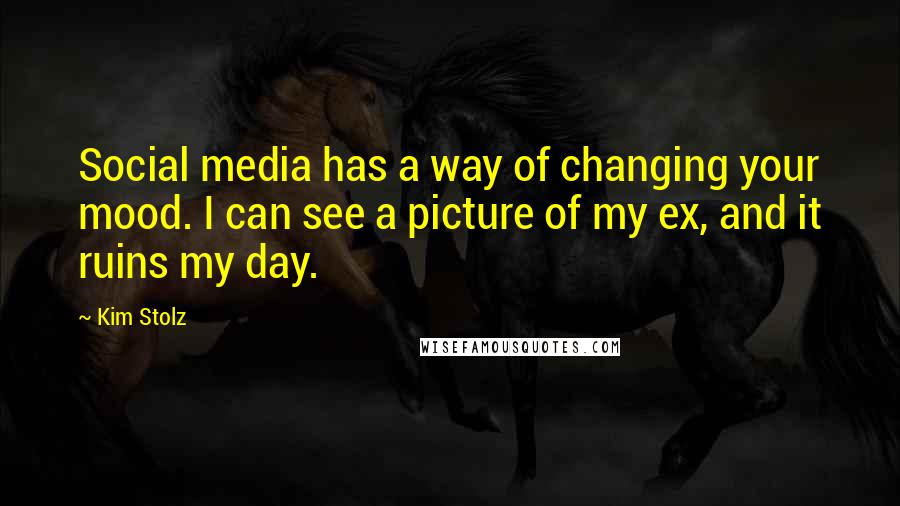 Kim Stolz Quotes: Social media has a way of changing your mood. I can see a picture of my ex, and it ruins my day.