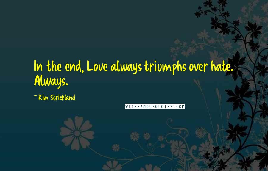 Kim Strickland Quotes: In the end, Love always triumphs over hate. Always.