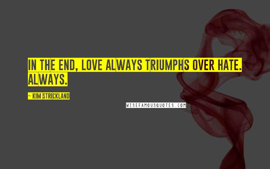 Kim Strickland Quotes: In the end, Love always triumphs over hate. Always.