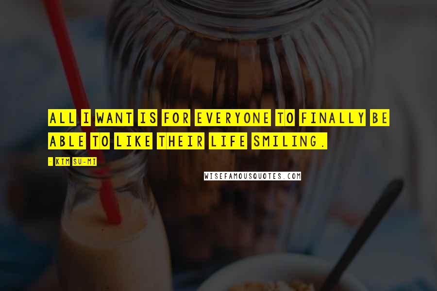 Kim Su-mi Quotes: All I want is for everyone to finally be able to like their life smiling.