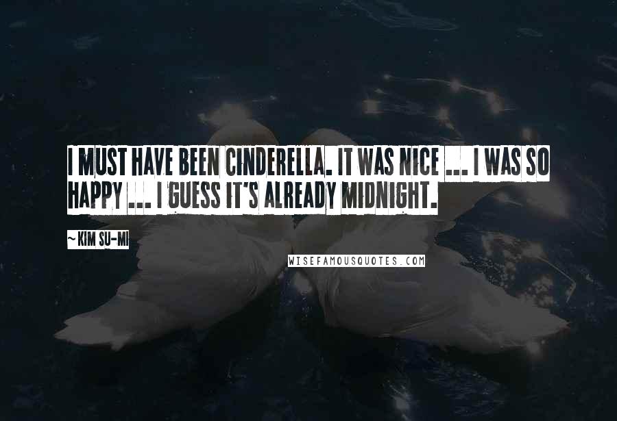 Kim Su-mi Quotes: I must have been Cinderella. It was nice ... I was so happy ... I guess it's already midnight.