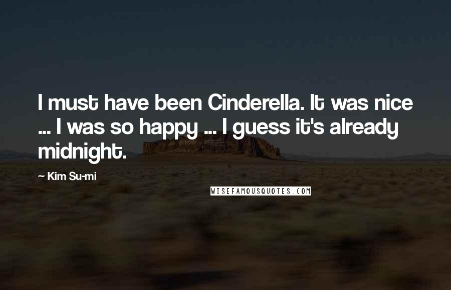 Kim Su-mi Quotes: I must have been Cinderella. It was nice ... I was so happy ... I guess it's already midnight.