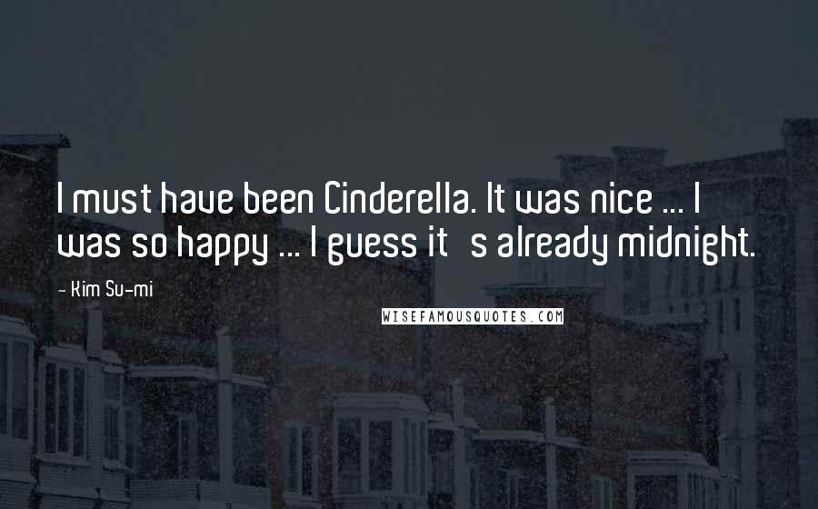 Kim Su-mi Quotes: I must have been Cinderella. It was nice ... I was so happy ... I guess it's already midnight.