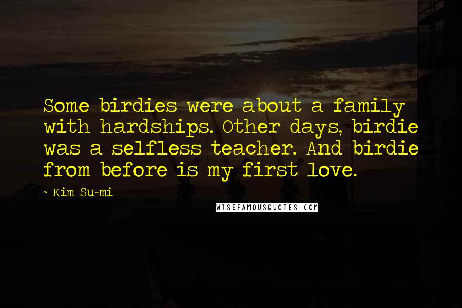 Kim Su-mi Quotes: Some birdies were about a family with hardships. Other days, birdie was a selfless teacher. And birdie from before is my first love.