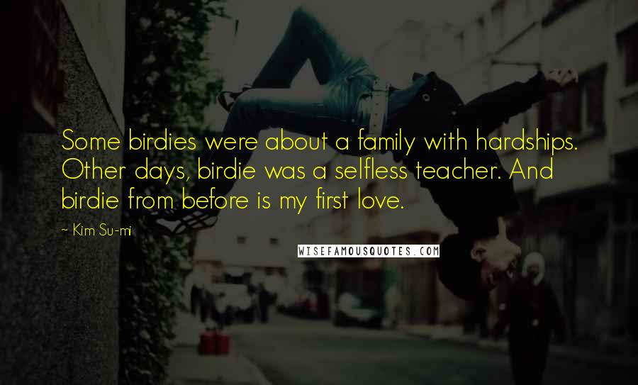 Kim Su-mi Quotes: Some birdies were about a family with hardships. Other days, birdie was a selfless teacher. And birdie from before is my first love.