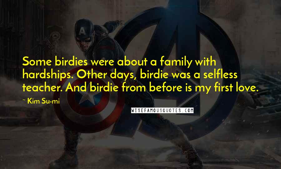 Kim Su-mi Quotes: Some birdies were about a family with hardships. Other days, birdie was a selfless teacher. And birdie from before is my first love.