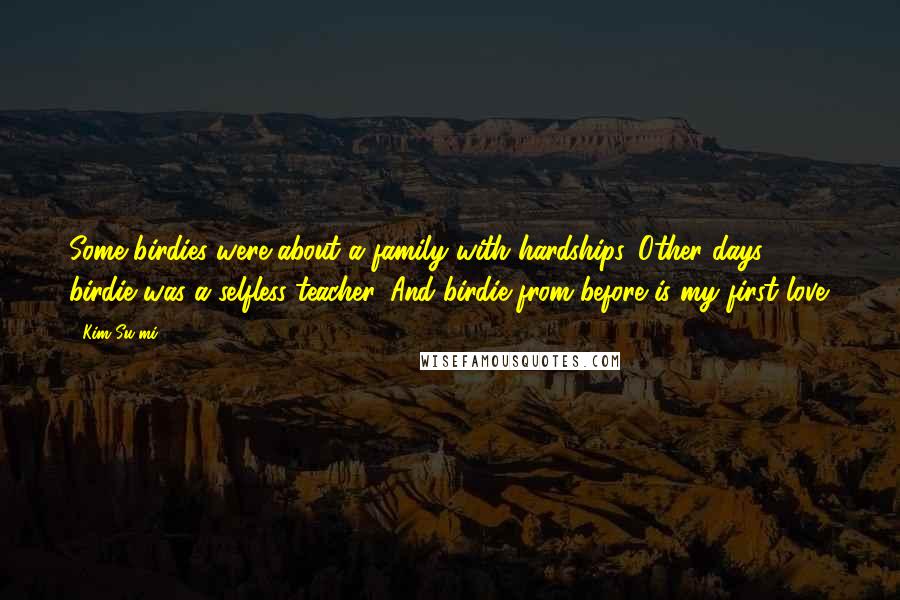 Kim Su-mi Quotes: Some birdies were about a family with hardships. Other days, birdie was a selfless teacher. And birdie from before is my first love.