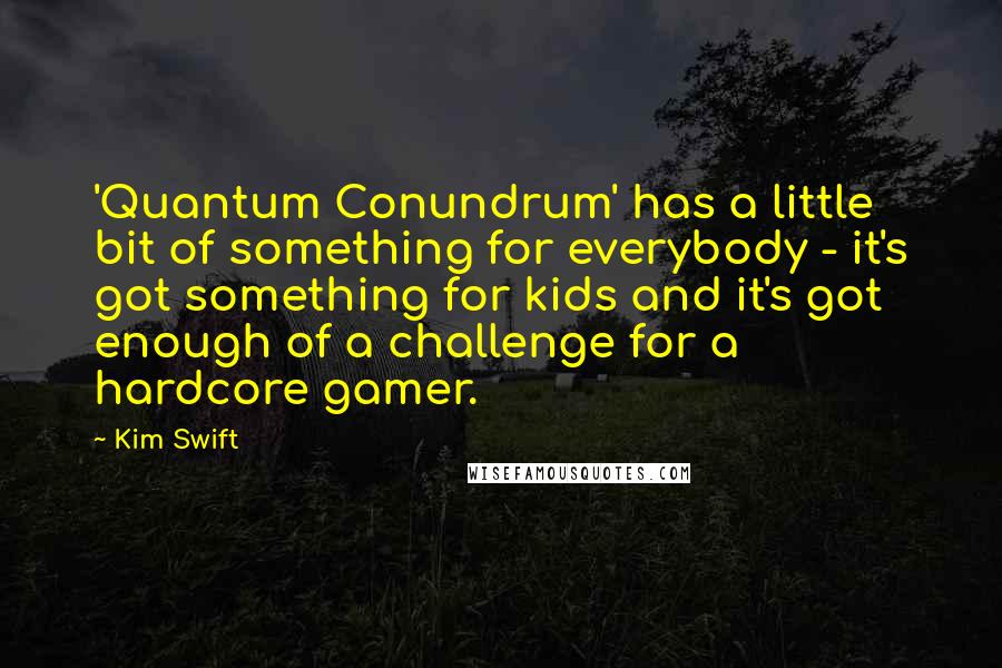 Kim Swift Quotes: 'Quantum Conundrum' has a little bit of something for everybody - it's got something for kids and it's got enough of a challenge for a hardcore gamer.
