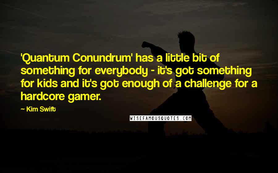 Kim Swift Quotes: 'Quantum Conundrum' has a little bit of something for everybody - it's got something for kids and it's got enough of a challenge for a hardcore gamer.