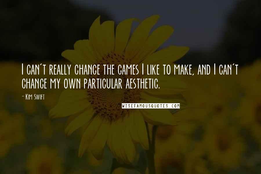 Kim Swift Quotes: I can't really change the games I like to make, and I can't change my own particular aesthetic.