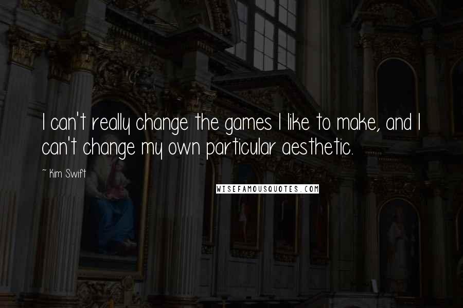 Kim Swift Quotes: I can't really change the games I like to make, and I can't change my own particular aesthetic.