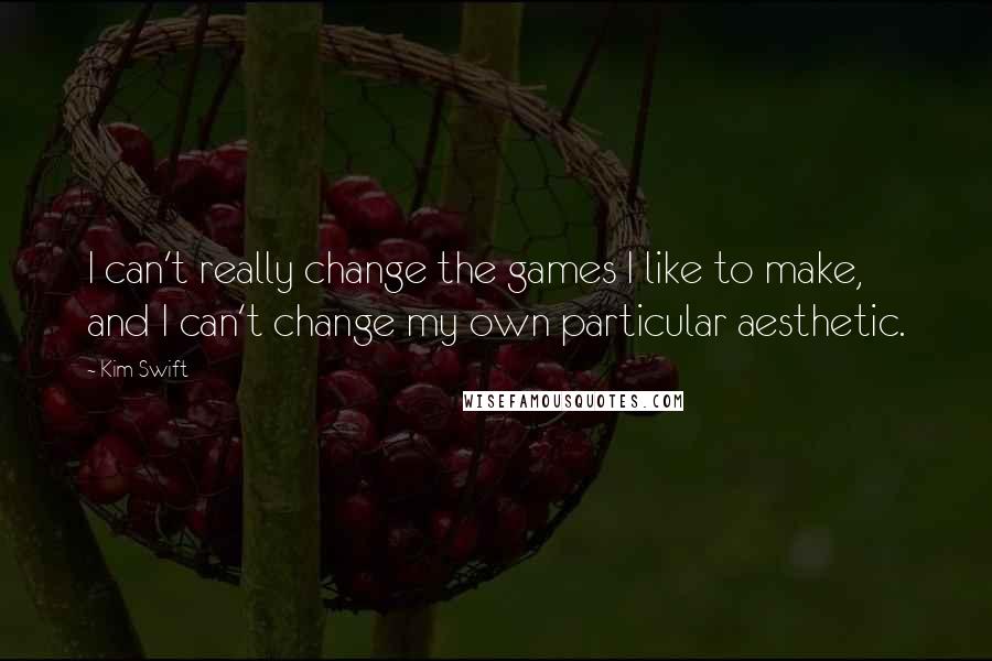 Kim Swift Quotes: I can't really change the games I like to make, and I can't change my own particular aesthetic.