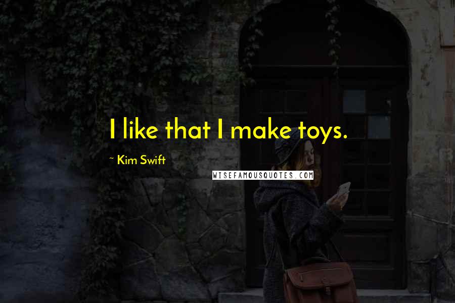 Kim Swift Quotes: I like that I make toys.
