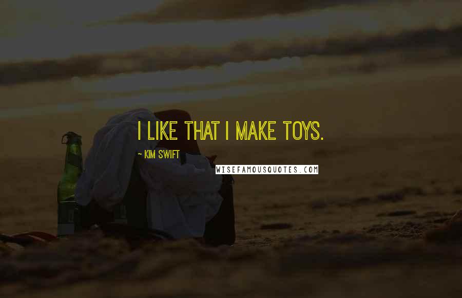 Kim Swift Quotes: I like that I make toys.