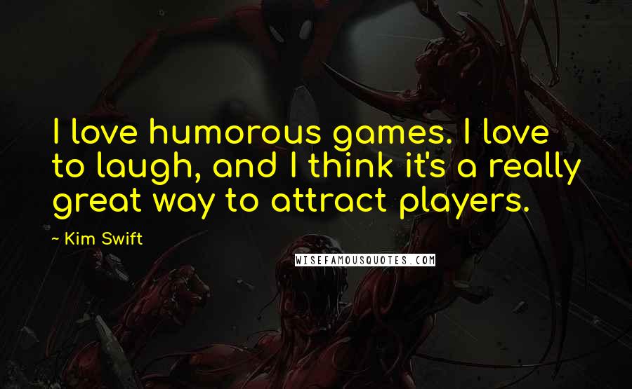 Kim Swift Quotes: I love humorous games. I love to laugh, and I think it's a really great way to attract players.