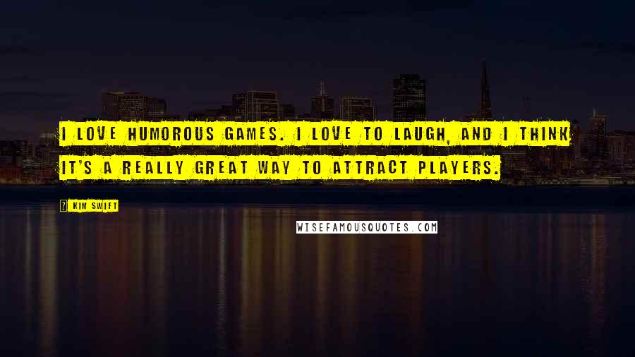 Kim Swift Quotes: I love humorous games. I love to laugh, and I think it's a really great way to attract players.