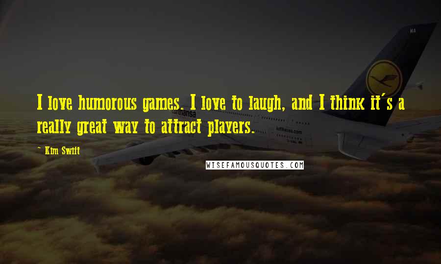 Kim Swift Quotes: I love humorous games. I love to laugh, and I think it's a really great way to attract players.