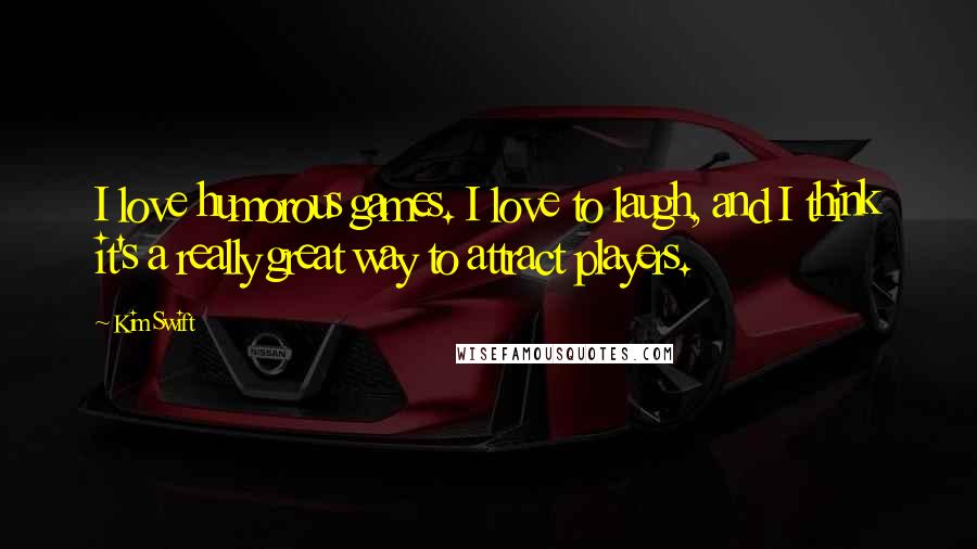 Kim Swift Quotes: I love humorous games. I love to laugh, and I think it's a really great way to attract players.