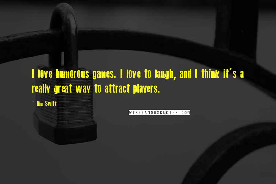 Kim Swift Quotes: I love humorous games. I love to laugh, and I think it's a really great way to attract players.
