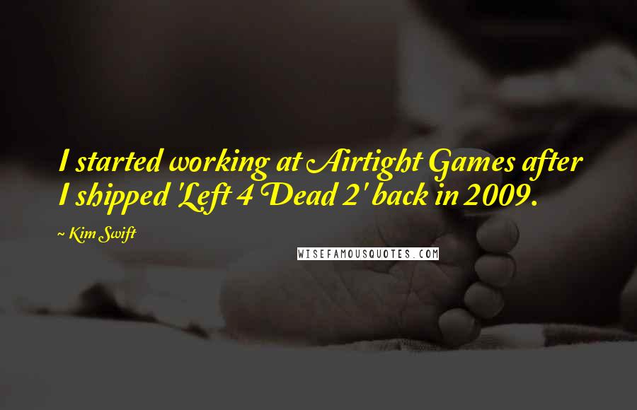 Kim Swift Quotes: I started working at Airtight Games after I shipped 'Left 4 Dead 2' back in 2009.