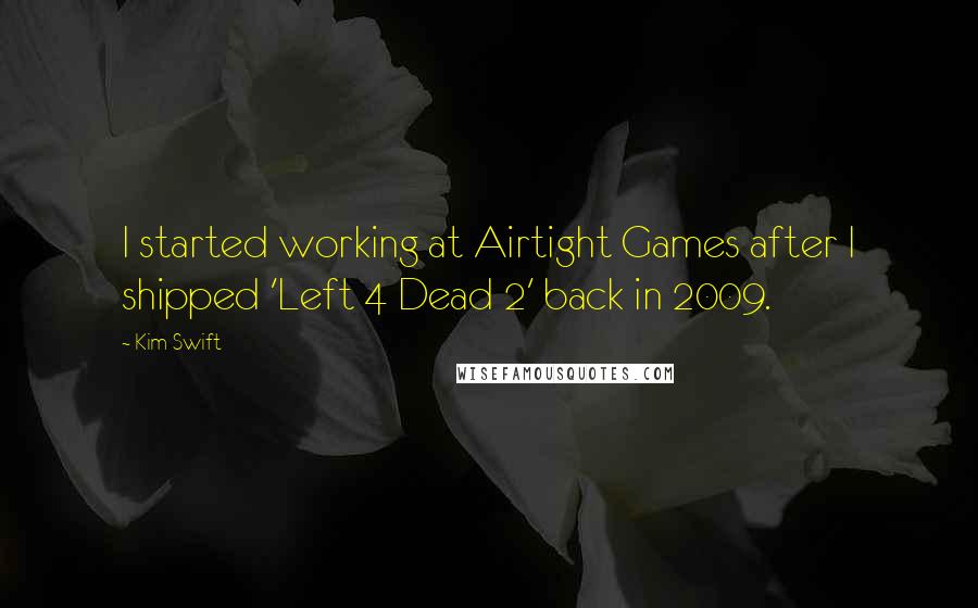 Kim Swift Quotes: I started working at Airtight Games after I shipped 'Left 4 Dead 2' back in 2009.