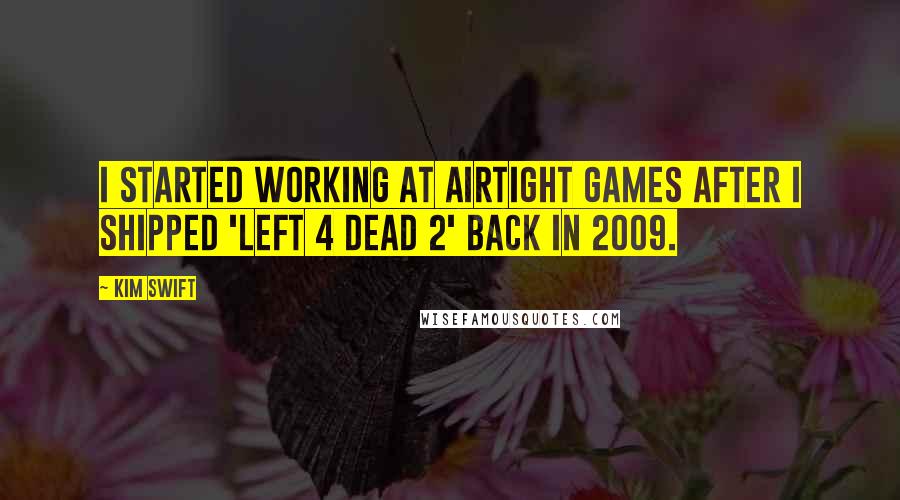 Kim Swift Quotes: I started working at Airtight Games after I shipped 'Left 4 Dead 2' back in 2009.