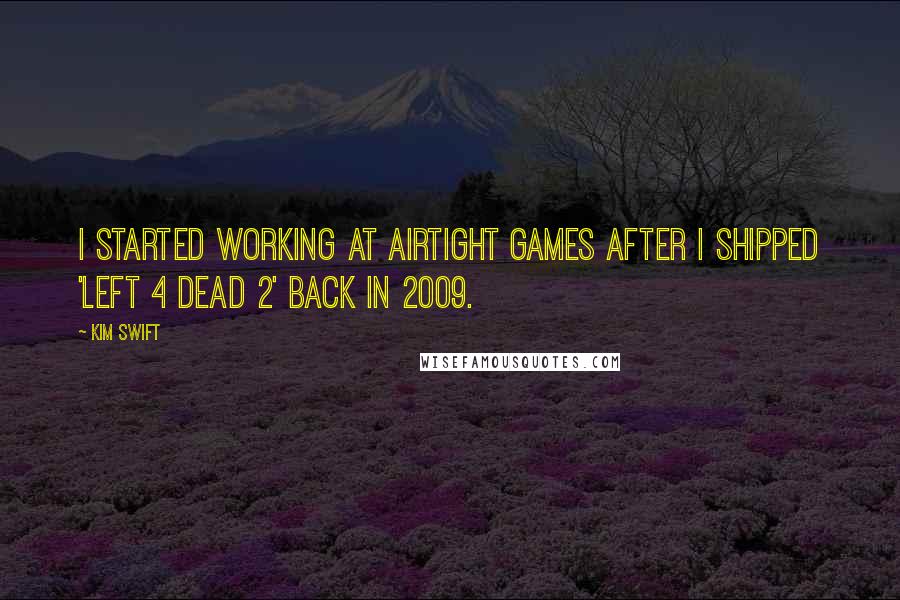 Kim Swift Quotes: I started working at Airtight Games after I shipped 'Left 4 Dead 2' back in 2009.