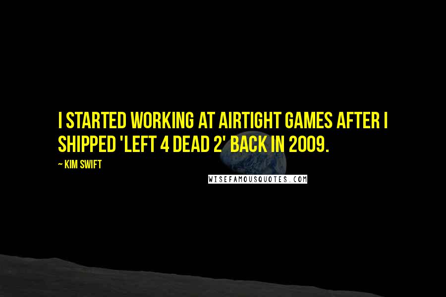 Kim Swift Quotes: I started working at Airtight Games after I shipped 'Left 4 Dead 2' back in 2009.