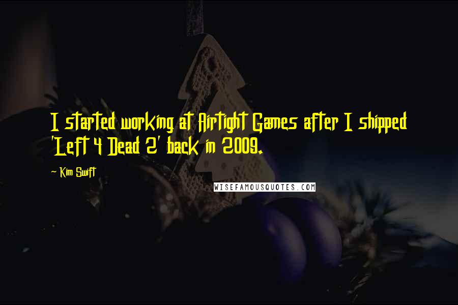 Kim Swift Quotes: I started working at Airtight Games after I shipped 'Left 4 Dead 2' back in 2009.