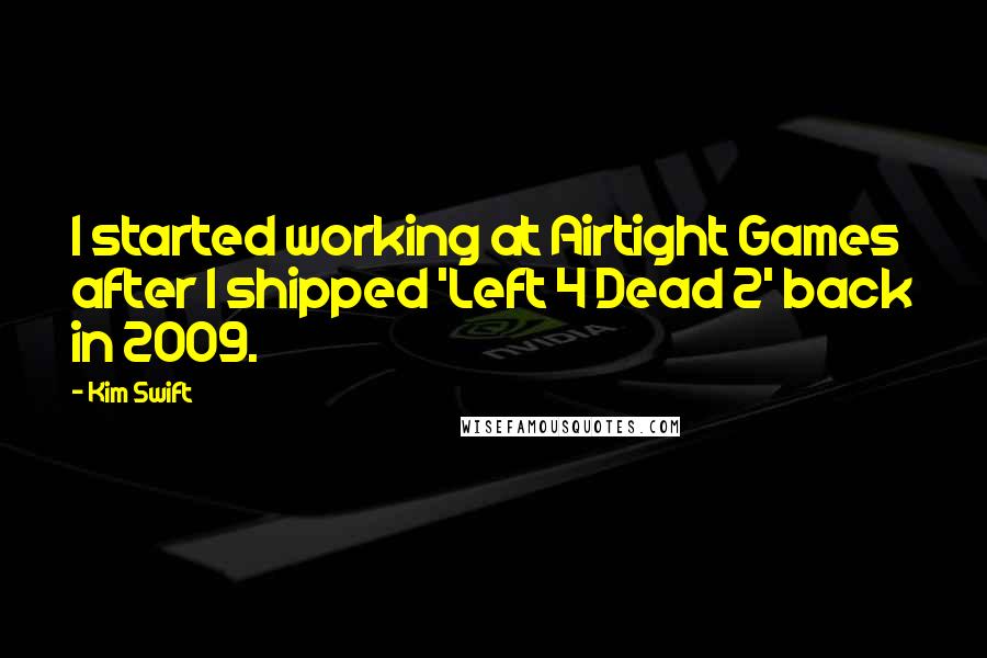 Kim Swift Quotes: I started working at Airtight Games after I shipped 'Left 4 Dead 2' back in 2009.