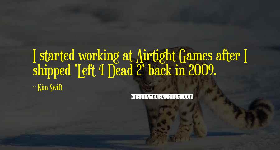 Kim Swift Quotes: I started working at Airtight Games after I shipped 'Left 4 Dead 2' back in 2009.