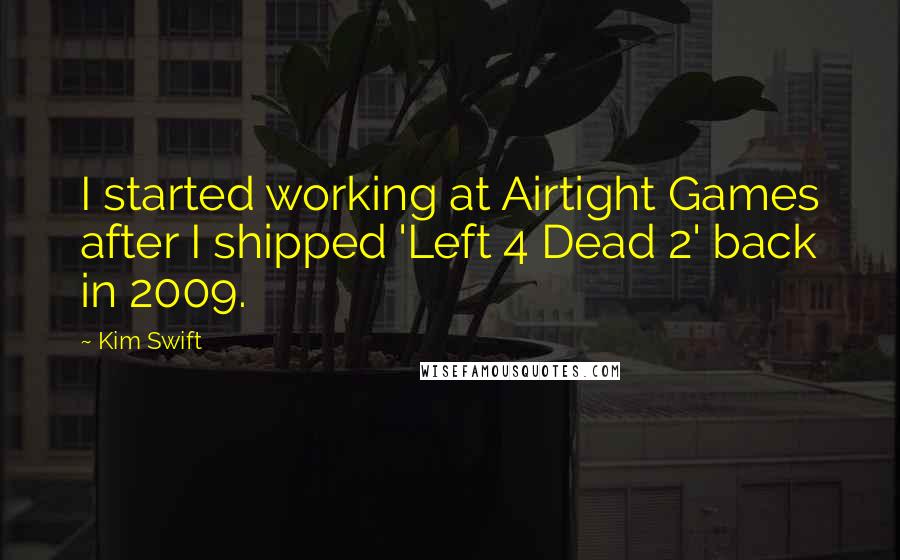 Kim Swift Quotes: I started working at Airtight Games after I shipped 'Left 4 Dead 2' back in 2009.
