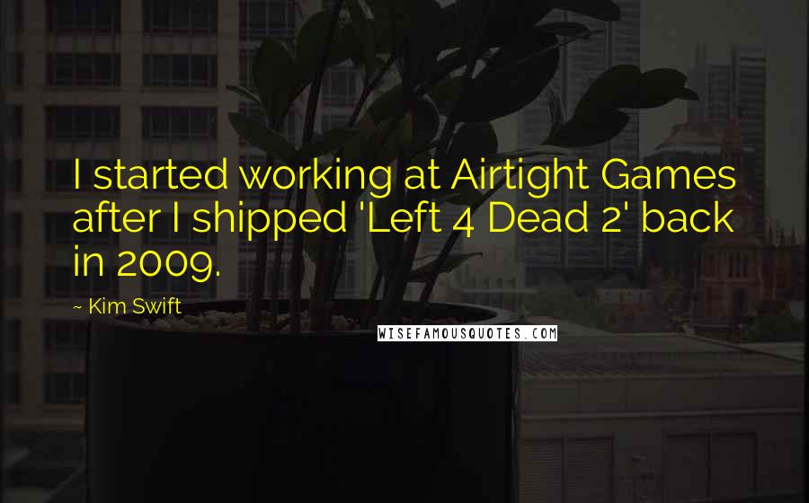 Kim Swift Quotes: I started working at Airtight Games after I shipped 'Left 4 Dead 2' back in 2009.