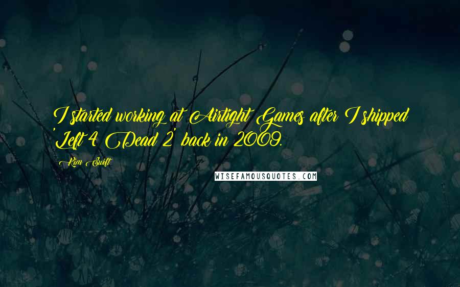 Kim Swift Quotes: I started working at Airtight Games after I shipped 'Left 4 Dead 2' back in 2009.