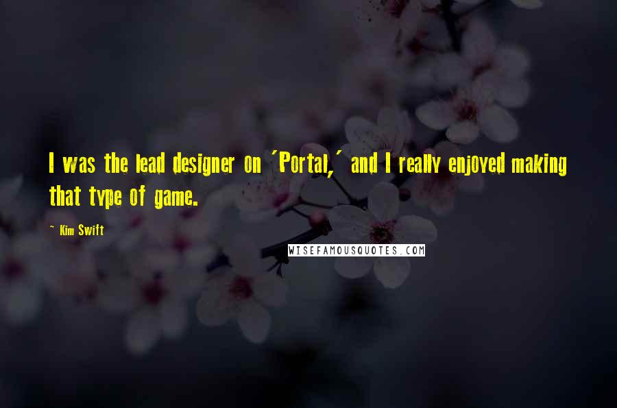 Kim Swift Quotes: I was the lead designer on 'Portal,' and I really enjoyed making that type of game.